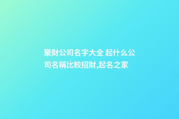 聚財公司名字大全 起什么公司名稱比較招財,起名之家